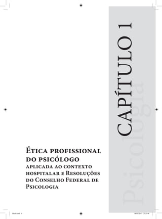 Ética profissional
do psicólogo
aplicada ao contexto
hospitalar e Resoluções
do Conselho Federal de
Psicologia
CAPÍTULO1
Miolo.indd 9 08/07/2015 23:25:40
 