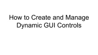 How to Create and Manage
Dynamic GUI Controls
 