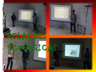 RELAÇÕES
ECOLÓGICAS

 