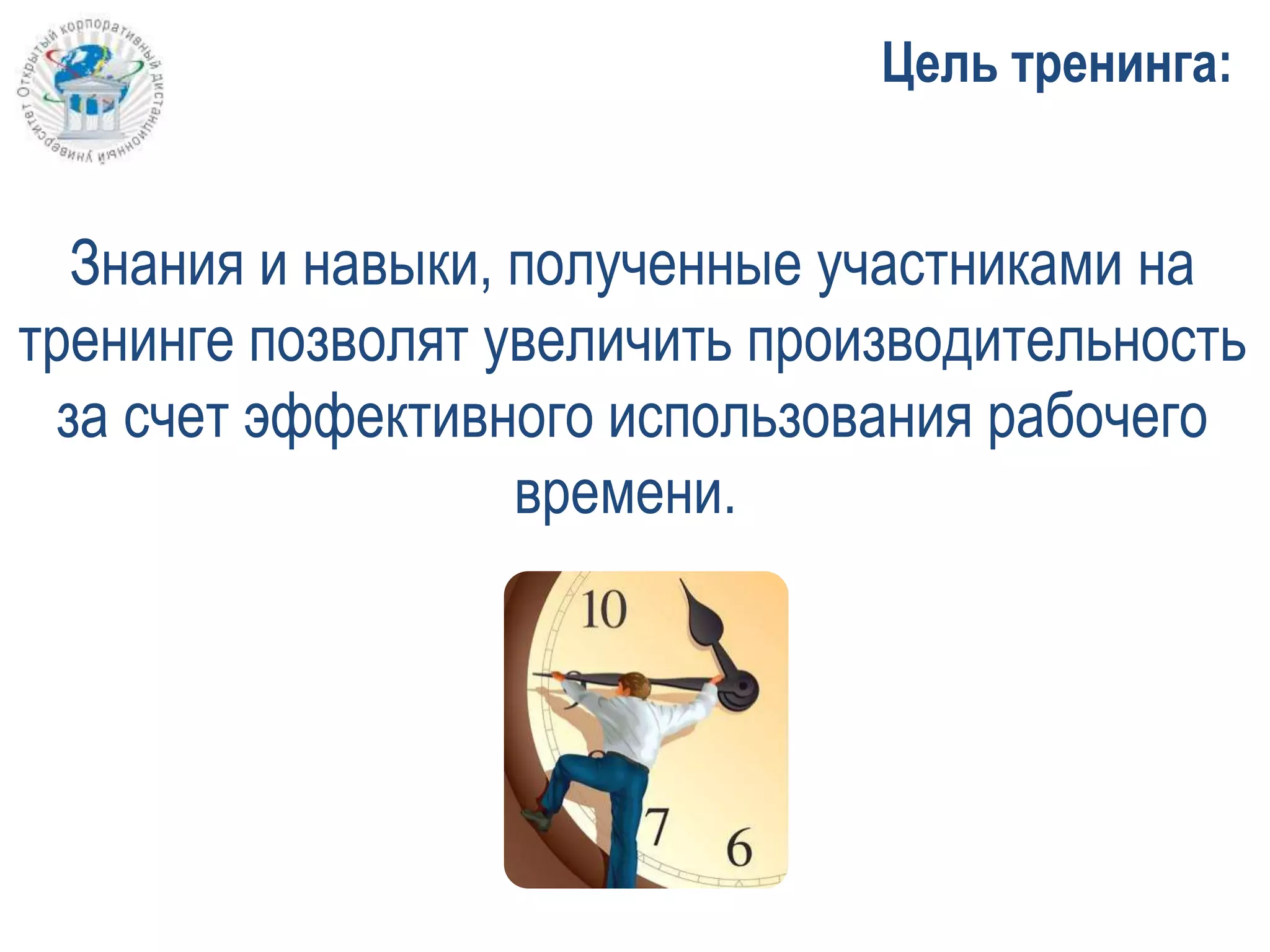 Знания и навыки, полученные участниками на
тренинге позволят увеличить производительность
за счет эффективного использования рабочего
времени.
Цель тренинга:
 