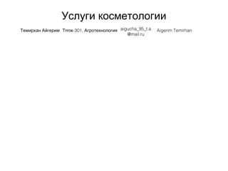 Услуги косметологии
Темирхан Айгерим -301Тппж , Агротехнология aigucha_95_t.a
@mail.ru
Aigerim Temirhan
 