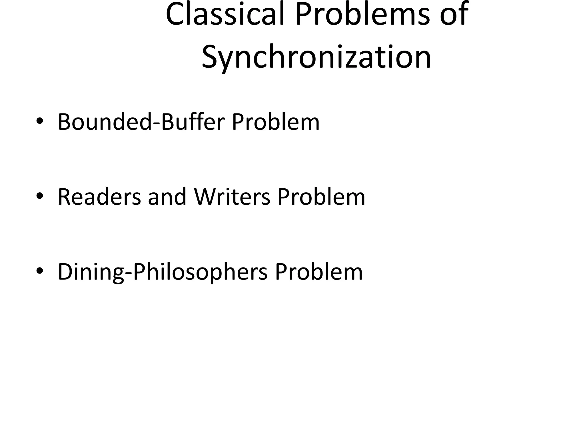 Classical Problems of
Synchronization
• Bounded-Buffer Problem
• Readers and Writers Problem
• Dining-Philosophers Problem
 
