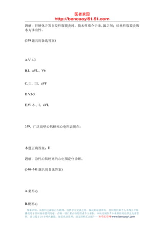 医者家园
                http://bencaoyi51.51.com
题解：肝硬化并发自发性腹膜炎时，腹水性质介于渗、漏之间；结核性腹膜炎腹
水为渗出性。


(339 题共用备选答案)




A.V1-3


B.I、aVL、V6


C.Ⅱ、Ⅲ、aVF


D.V3-5


E.V1-6 、I、aVL




339．广泛前壁心肌梗死心电图表现在：




本题正确答案：E


题解：急性心肌梗死的心电图定位诊断。


(340~341 题共用备选答案)




A.梨形心


B.靴形心
 郑重声明：该资料之源来自互联网，仅供学习交流之用，版权归原著所有，任何组织和个人不得公开传
播或用于任何商业盈利用途，否则一切后果由该组织或个人承担，本站及制作者不承担任何法律及连带责
任，请自觉于 24 小时内删除，如喜欢该资料，请支持购买正版!------本草医学网 www.bencaoyi.com
 
