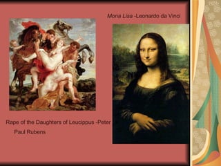 Rape of the Daughters of Leucippus -Peter Paul Rubens   Mona Lisa  -Leonardo da Vinci 