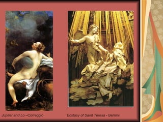 Jupiter and Lo  –Correggio Ecstasy of Saint Teresa  - Bernini 