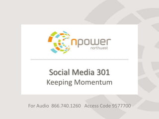 Social Media 301
       Keeping Momentum

For Audio 866.740.1260 Access Code 9577700
 