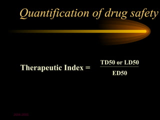 Quantification of drug safety


                          TD50 or LD50
    Therapeutic Index =
                             ED50




2004-2005
 