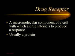 Drug Receptor

• A macromolecular component of a cell
  with which a drug interacts to produce
  a response
• Usually a protein



2004-2005
 