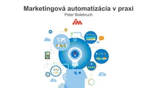 Marketingová automatizácia v praxi
Peter Bolebruch
 