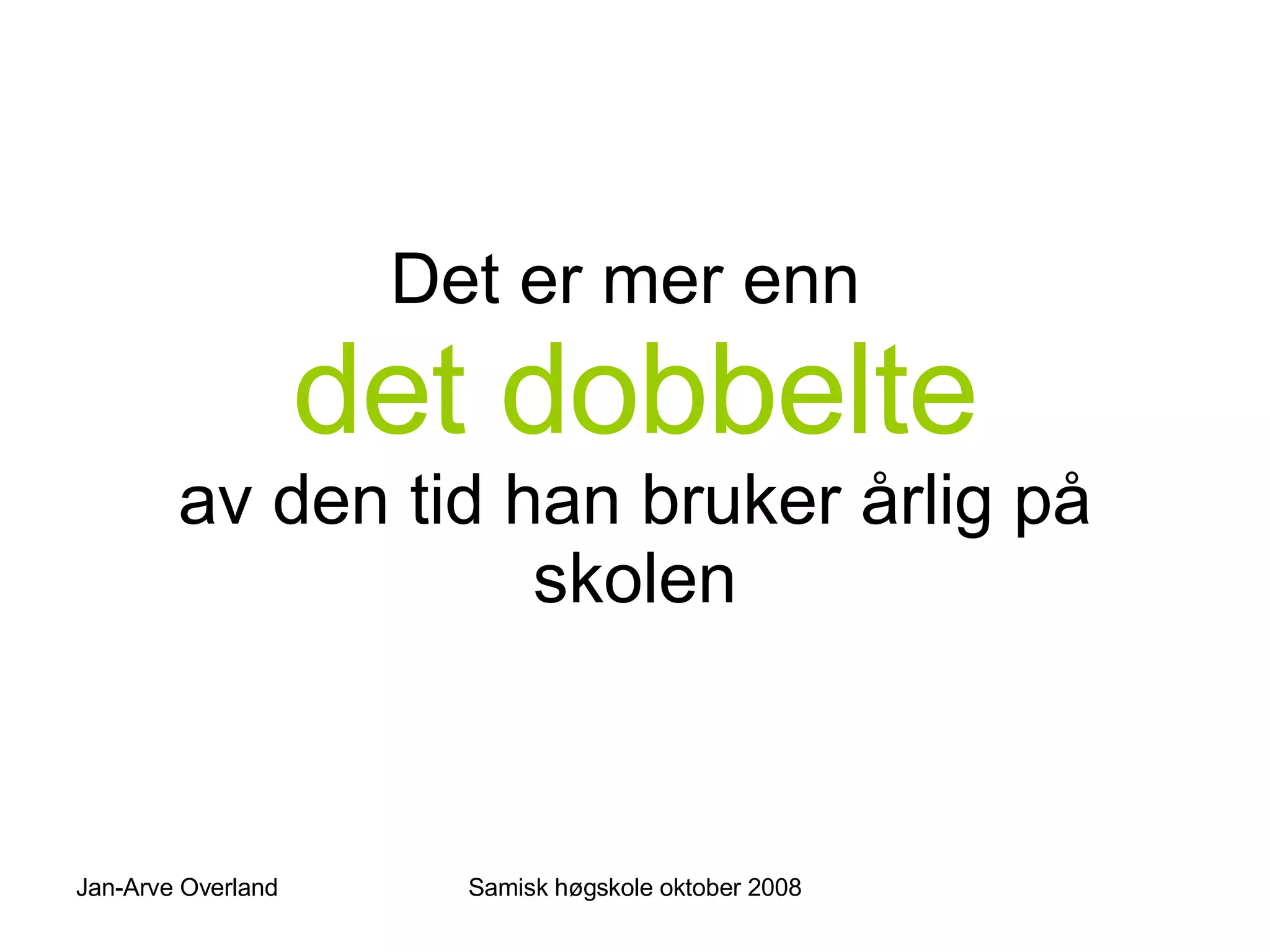 Det er mer enn  det dobbelte av den tid han bruker årlig på skolen 