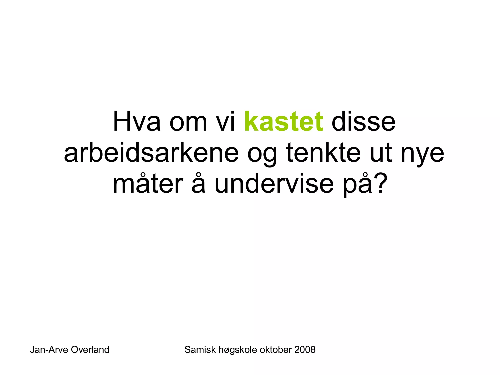 Hva om vi  kastet  disse arbeidsarkene og tenkte ut nye måter å undervise på?  