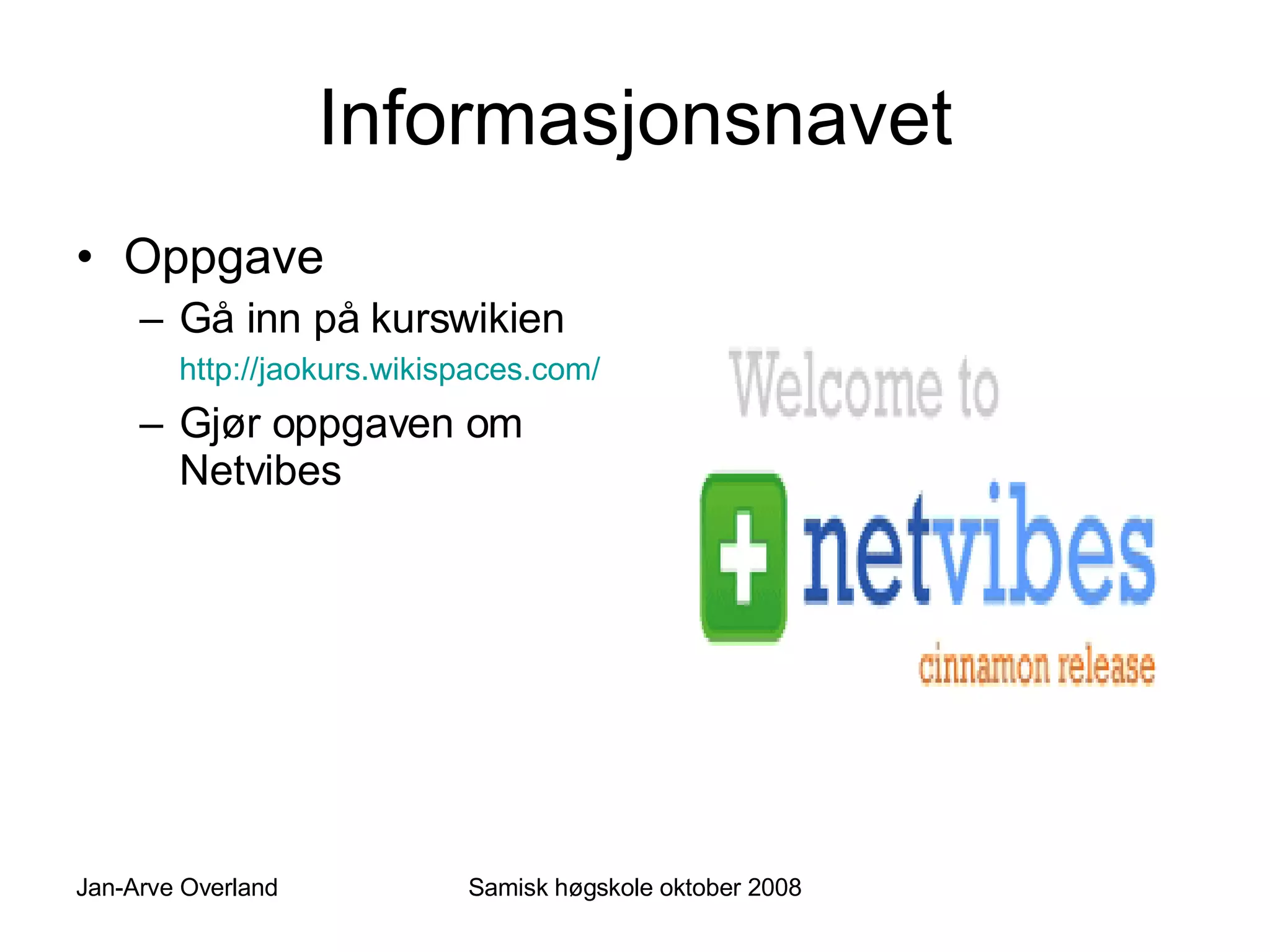Informasjonsnavet Oppgave Gå inn på kurswikien  http://jaokurs.wikispaces.com/   Gjør oppgaven om Netvibes 