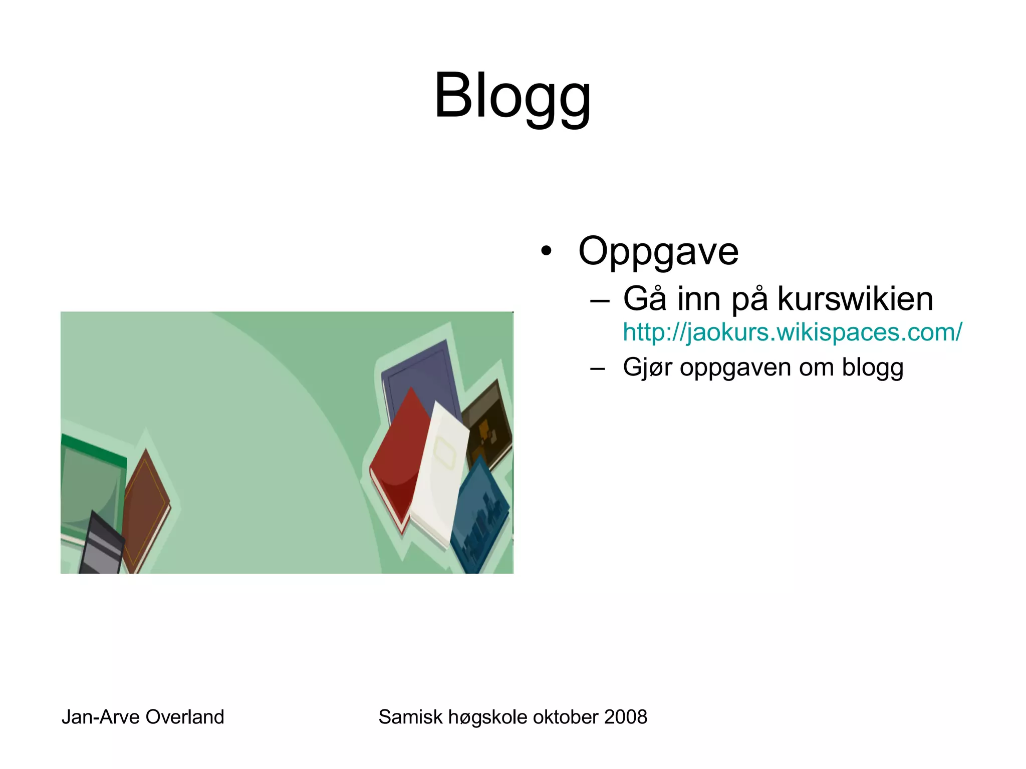 Blogg Oppgave Gå inn på kurswikien  http://jaokurs.wikispaces.com/   Gjør oppgaven om blogg 
