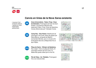 17
Canvis en línies de la Nova Xarxa existents
NXB
Desplegament final
L’escenari final
comporta millores
i ajustos en línies
implantades
anteriorment
Zona Universitària - Fabra i Puig / Onze
de Setembre. Prolongació pel barri de Sant
Andreu. Circulacions alternes amb
destinació Fabra i Puig i Onze de Setembre.
Cotxes diferenciats per l’indicador frontal.
Camp Nou - Bon Pastor. Modificació de
recorregut a les Corts: deixa de passar per
Riera Blanca, avinguda de Madrid i
Comandant Benítez, per on circula la 54.
Prolongació des de La Maquinista fins al
Bon Pastor.
Plaça de Sants - Olímpic de Badalona.
Nou origen i final a la plaça de Sants. El
recorregut anterior per les Corts i la
Maternitat queda cobert per la línia 54.
Pla de Palau - Av. Tibidabo. Prolongació
fins a la ronda de Dalt.
24H6
V13
H8
H10
 