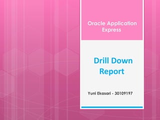 Drill Down
Report
Yuni Ekasari - 30109197
Oracle Application
Express
 