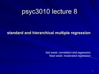 1
psyc3010 lecture 8
standard and hierarchical multiple regression
last week: correlation and regression
Next week: moderated regression
 