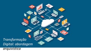 Transformação
Digital: abordagem
arquivística
 