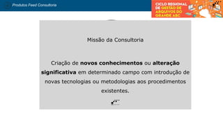 Produtos Feed Consultoria
DOCUMENTAÇÃO
Missão da Consultoria
Criação de novos conhecimentos ou alteração
significativa em determinado campo com introdução de
novas tecnologias ou metodologias aos procedimentos
existentes.
 