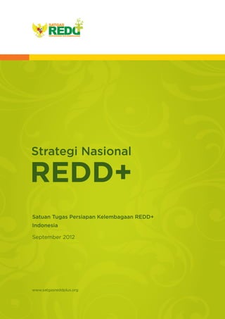 Strategi Nasional

REDD+
Satuan Tugas Persiapan Kelembagaan REDD+
Indonesia
September 2012

www.satgasreddplus.org

 