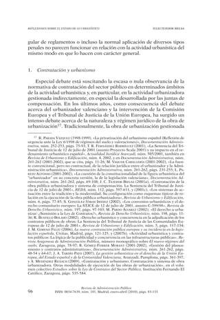 REFLEXIONES SOBRE EL ESTADO DE LO URBANÍSTICO                                  JULIO TEJEDOR BIELSA




gular de reglamentos o incluso la normal aplicación de diversos tipos
penales no parecen funcionar en relación con la actividad urbanística del
mismo modo en que lo hacen con carácter general.


1.   Contratación y urbanismo

    Especial debate está suscitando la escasa o nula observancia de la
normativa de contratación del sector público en determinados ámbitos
de la actividad urbanística y, en particular, en la actividad urbanizadora
gestionada indirectamente, en especial la desarrollada por las juntas de
compensación. En los últimos años, como consecuencia del debate
acerca del urbanizador valenciano y la intervención de la Comisión
Europea y el Tribunal de Justicia de la Unión Europea, ha surgido un
intenso debate acerca de la naturaleza y régimen jurídico de la obra de
urbanización17. Tradicionalmente, la obra de urbanización gestionada

    17 R. PARADA VÁZQUEZ (1998-1999), «La privatización del urbanismo español (Reflexión de

urgencia ante la Ley 6/1998 de régimen del suelo y valoraciones)», Documentación Adminis-
trativa, núm. 252-253, págs. 75-93; T. R. FERNÁNDEZ RODRÍGUEZ (2001), «La Sentencia del Tri-
bunal de Justicia de 12 de julio de 2001 (asunto Proyecto Scala 2001) y su impacto en el or-
denamiento urbanístico español», Actualidad Jurídica Aranzadi, núm. 505/2001, también en
Revista de Urbanismo y Edificación, núm. 4, 2002, y en Documentación Administrativa, núm.
261-262 (2001-2002), que se cita, págs. 11-26; M. VAQUER CABALLERÍA (2001-2002), «La fuen-
te convencional, pero no contractual, de la relación jurídica entre el urbanizador y la Admi-
nistración urbanística», Documentación Administrativa, núm. 261-262, págs. 231-255; L. PA-
REJO ALFONSO (2001-2002), «La cuestión de la constitucionalidad de la figura urbanística del
“urbanizador” en su concreta versión, la de la legislación valenciana», Documentación Ad-
ministrativa, núm. 261-262, págs. 69-108; J. C. TEJEDOR BIELSA (2001a), «Contratación de la
obra pública urbanizadora y sistema de compensación. La Sentencia del Tribunal de Justi-
cia de 12 de julio de 2001», REDA, núm. 112, págs. 597-611, y (2001c), «Los sistemas de ac-
tuación entre la tradición y la modernidad. Su configuración como esquemas típicos de re-
lación en la ejecución de la obra pública urbanizadora», Revista de Urbanismo y Edificación,
núm. 6, págs. 77-85; S. GONZÁLEZ-VARAS IBÁÑEZ (2002), «Los convenios urbanísticos y el de-
recho comunitario europeo: La STJCE de 12 de julio de 2001, asunto C-399/98», Revista de
Derecho Urbanístico, núm. 197, págs. 97-103; M. PARDO ÁLVAREZ (2002), «El derecho a urba-
nizar: ¿Sumisión a la Ley de Contratos?», Revista de Derecho Urbanístico, núm. 198, págs. 11-
36; R. BUSTILLO BOLADO (2002), «Derecho urbanístico y concurrencia en la adjudicación de los
contratos públicos de obras: La Sentencia del Tribunal de Justicia de las Comunidades Eu-
ropeas de 12 de julio de 2001», Revista de Urbanismo y Edificación, núm. 5, págs. 117-134;
J. M. GIMENO FELIÚ (2006), La nueva contratación pública europea y su incidencia en la legis-
lación española, Civitas, Madrid, págs. 121-125, y (2007b), «Actividad urbanística y contra-
tos públicos: La lógica de la publicidad y concurrencia en las infraestructuras públicas», Re-
vista Aragonesa de Administración Pública, número monográfico sobre El nuevo régimen del
suelo, Zaragoza, págs. 78-97; R. GÓMEZ-FERRER MORANT (2001-2002), «Gestión del planea-
miento y contratos administrativos», Documentación Administrativa, núm. 261-262, págs.
48-54 y 64-67; J. A. TARDÍO PATO (2007), La gestión urbanística en el derecho de la Unión Eu-
ropea, del Estado español y de la Comunidad Valenciana, Aranzadi, Pamplona, págs. 361-397,
y A. MENÉNDEZ REXACH (2009), «Contratación y urbanismo. Contratación y sistema de obra
urbanizadora. Otras modalidades de ejecución de las obras de urbanización», en el volu-
men colectivo Estudios sobre la Ley de Contratos del Sector Público, Institución Fernando El
Católico, Zaragoza, págs. 535-584.



                                Revista de Administración Pública
96              ISSN: 0034-7639, núm. 181, Madrid, enero-abril (2010), págs. 83-133
 