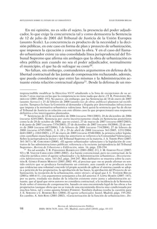 REFLEXIONES SOBRE EL ESTADO DE LO URBANÍSTICO                                  JULIO TEJEDOR BIELSA




    En mi opinión, no es sólo el sujeto, la presencia del poder adjudi-
cador, lo que exige la concurrencia tal y como demuestra la Sentencia
de 12 de julio de 2001 del Tribunal de Justicia de la Unión Europea
(asunto Scala). La concurrencia es producto de la necesidad y la deci-
sión públicas, en este caso en forma de plan y proyecto de urbanización,
que imponen la ejecución y concretan la obra. Y en el caso del llama-
do urbanizador existe ya una consolidada línea jurisprudencial del Tri-
bunal Supremo que afirma sin ambages que la obra de urbanización es
obra pública aun cuando no sea el poder adjudicador, normalmente
el municipio, el que ha de sufragar su coste20.
    No faltan, sin embargo, contundentes argumentos en defensa de la
libertad contractual de las juntas de compensación rechazando, además,
que pueda considerarse que entre las mismas y la Administración ac-
tuante exista relación contractual alguna21. Desde la defensa de un mo-


imprescindible modificar la Directiva 93/37 añadiendo a la lista de excepciones de su ar-
tículo 7 otras nuevas en las que la competencia no tiene nada que decir» [T. R. FERNÁNDEZ RO-
DRÍGUEZ (2001-2002: 19)]. No parece, sin embargo, que las Sentencias de 18 de enero de 2007
(asunto Auroux) y 21 de febrero de 2008 (asunto Ley de obras públicas) planteen tal rectifi-
cación. Tampoco lo hace la Comisión al demandar a España por determinadas infracciones
que imputa a la normativa urbanística valenciana. Será quizá la sentencia que ha de dictar
el Tribunal de Justicia en relación con este último caso la que proporcionará una respuesta
definitiva a los interrogantes planteados.
    20 Sentencias de 22 de noviembre de 2006 (recurso 3961/2003), 28 de diciembre de 2006

(recurso 4245/2003, Sentencia por cierto incorrectamente citada en Sentencias posteriores
como la de 28 de octubre de 2006, que no existe), 27 de marzo de 2007 (recurso 6007/2003),
6 de junio de 2007 (recurso 7376/2003), 27 de diciembre de 2007 (recurso 10/2004), 22 de ene-
ro de 2008 (recurso 687/2004), 5 de febrero de 2008 (recurso 714/2004), 27 de febrero de
2008 (recurso 6745/2005), 2, 8, 28 y 29 de abril de 2008 (recursos 361/2005, 1231/2004,
6641/2005 y 2282/2005), y 27 de enero de 2009 (recurso 8540/2004, la primera sobre legisla-
ción castellano-manchega pues todas las anteriores se refieren a la Comunidad Valenciana).
Sobre la jurisprudencia menor y del Tribunal Supremo en la materia, J. A. TARDÍO PATO (2007:
361-367) y M. CORCHERO (2008), «El agente urbanizador valenciano y la legislación de con-
tratos de las administraciones públicas: referencia a la reciente jurisprudencia del Tribunal
Supremo», Revista de Urbanismo y Edificación, núm. 16, págs. 220-234.
    21 En tal sentido, T. R. FERNÁNDEZ RODRÍGUEZ (2001-2002: 21), J. M. GIMENO FELIÚ (2007:

92) y M. VAQUER CABALLERÍA (2001-2002), «La fuente convencional, pero no contractual, de la
relación jurídica entre el agente urbanizador y la Administración urbanística», Documenta-
ción Administrativa, núm. 161-262, págs. 244-247. Más dubitativo se muestra sobre la cues-
tión R. GÓMEZ-FERRER MORANT (2001-2002: 49), al precisar que «no se puede afirmar en sen-
tido estricto que se produzca formalmente un contrato, aun cuando sí se producen actos
que evidencian una voluntad concorde (el propio acuerdo de aplicar el sistema cuando se adop-
ta a petición de los propietarios, la aprobación de las bases, la aprobación del Proyecto de ur-
banización, la recepción de la urbanización, entre otros)»; al igual que J. C. TEJEDOR BIELSA
(2001a: 608-611), con argumentos semejantes a los del anterior. F. LÓPEZ RAMÓN (2007: 147),
por su parte, traslada sus dudas de la relación existente entre junta y administración ac-
tuante, que al igual que otros autores no considera contractual, a la incidencia de la Sentencia
Scala sobre el sistema de compensación, basado en una encomienda legal de las obras a los
propietarios (aunque obvia que no se trata de una encomienda directa sino condicionada por
muchos hitos, tal y como apunta GÓMEZ-FERRER). También dudosa resulta la cuestión para
J. E. SORIANO y C. ROMERO REY (2004), El agente urbanizador, Iustel, Madrid, págs. 195-202.
En cambio, A. ASÍS ROIG (2001-2002), «Caracterización de la función de urbanización», Do-



                                Revista de Administración Pública
98              ISSN: 0034-7639, núm. 181, Madrid, enero-abril (2010), págs. 83-133
 