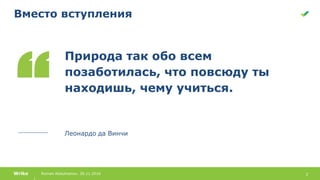 2Roman Abdulmanov, 30.11.2016Wrike
Природа так обо всем
позаботилась, что повсюду ты
находишь, чему учиться.
Леонардо да Винчи
Вместо вступления
 