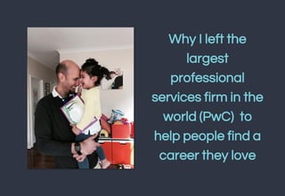Why I left the
largest
professional
services firm in the
world (PwC) to
help people find a
career they love
 