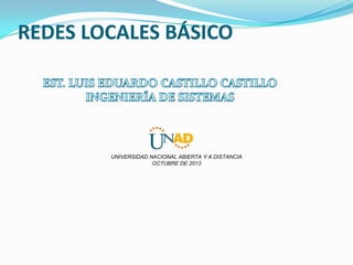 REDES LOCALES BÁSICO

UNIVERSIDAD NACIONAL ABIERTA Y A DISTANCIA
OCTUBRE DE 2013

 