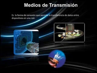 Medios de Transmisión
Es la forma de conexión que permite la transferencia de datos entre
dispositivos en una red.
 