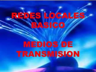 REDES LOCALES
BASICO
MEDIOS DE
TRANSMISION

 