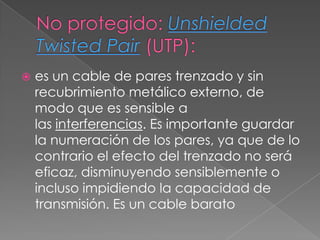    es un cable de pares trenzado y sin
    recubrimiento metálico externo, de
    modo que es sensible a
    las interferencias. Es importante guardar
    la numeración de los pares, ya que de lo
    contrario el efecto del trenzado no será
    eficaz, disminuyendo sensiblemente o
    incluso impidiendo la capacidad de
    transmisión. Es un cable barato
 