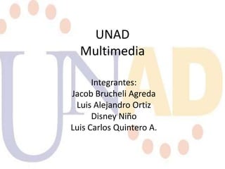 UNAD
Multimedia
Integrantes:
Jacob Brucheli Agreda
Luis Alejandro Ortiz
Disney Niño
Luis Carlos Quintero A.

 