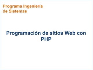 Programa Ingeniería
de Sistemas
Programación de sitios Web con
PHP
 