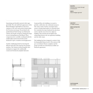 long lasting and durable material, which ages
gracefully. The soft, buff brick appearance of the
Ibstock Bradgate Light Buff was selected in
response to the tones and textures found within
the Victorian streetscape. Precast lintels with
positively-keyed brick facings (not illustrated)
enhance the façade treatment, framing the large
terraces facing Battersea Park Road. These
components were carefully coordinated with the
traditionally-constructed stretcher bond
brickwork to give a seamless overall appearance.
Another challenging detail was forming the
delicate brick piers that separate the grouped
windows. The solution involved bespoke steel
wind-posts to support the traditionally-
constructed brickwork and Juliet balconies.
AARRCCHHIITTEECCTT
CF Møller Architects
BBRRIICCKKCCooNNTTRRAACCTTooRR
Durkan
PPHHooTTooGGRRAAPPHHEERR
Mark Hadden
BBUUIILLDDIINNGG
Elmwood Court, London Borough
ofWandsworth
BBRRIICCKKSS
Ibstock Bradgate Light Buff
IBSTOCK DESIGN • WINTER 2016/17 • 11
At ground floor, the building is recessed to
provide a soffit above the residential entrances.
The urban realm is further articulated with a
texture of projecting headers in a Flemish bond.
For continuity, the same brickwork has also been
used to clad the street level of an adjacent
building. This extends and strengthens the
relationship between the new apartment building
and the wider estate.
The building has been designed to achieve Code
for Sustainable Homes Level 4. The units are 100
per cent Lifetime Homes compliant and the
project provides two wheelchair-accessible two-
bedroom apartments.
 