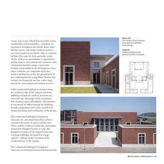 rooms, twin rooms, wheelchair-accessible rooms,
one-bed flats and two-bed flats – and these are
distributed throughout the blocks. Some larger
flats for mature and family residents, however,
are concentrated in one block, close to common
facilities that cater for their particular needs.
All the student accommodation is organised in
private clusters, each with its own common room
with kitchen facilities. Large ‘community’
facilities are provided in the development zones
where residents can congregate and relax.
Student facilities located in the ground level of
the residential blocks facing Dylan Thomas Way
include the dining hall and bar, coffee shop,
laundrette, mini market and student services.
Taller residential buildings are located along
the northern edge of the campus and lower
buildings towards the south to maximise sea
views and take advantage of the orientation.
The massing is generally additive, and variation
is introduced by differentiating the buildings
though composition and colour, as well as by
means of setbacks and modulation of the skyline.
The residential buildings by Porphyrios
Associates are articulated laterally to achieve
animated elevations of variety and diversity.
Other student residences within the masterplan,
designed by Hopkins Architects (who also
designed a number of the departmental and
teaching buildings) are treated as a large
‘palazzo’, adding another variation of the
residential type to the campus.
The residential buildings by Porphyrios
Associates are finished in bonded brickwork with
IBSTOCK DESIGN • WINTER 2016/17 • 29
BBeellooww,, lleefftt
The campus library features
brick and reconstituted
stone facings.
OOppppoossiittee
Student residences are
grouped around courtyards.
ENTRANCE
HALL
SILENT
STUDY
SILENT
STUDY
SILENT
STUDY
PG PC RM
PG STUDY RM
BOOK STOCK
PC
ROOM
STUDY
SPACES
BOOK STOCKBOOK STOCKBOOK CKOTS BOOK CKOTS
ENTRANCE
LLAH
SILENT
STUDY
SILENT
STUDY
PC
MORO
SILENT
STUDY
PG CP RM
PG YDUTS RM
BOOK CKOTS
YDUTS
ACESSPSPACES
 