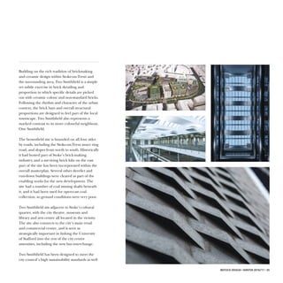 IBSTOCK DESIGN • WINTER 2016/17 • 35
Building on the rich tradition of brickmaking
and ceramic design within Stoke-on-Trent and
the surrounding area, Two Smithfield is a simple
yet subtle exercise in brick detailing and
proportion in which specific details are picked
out with ceramic colour and non-standard bricks.
Following the rhythm and character of the urban
context, the brick bays and overall structural
proportions are designed to feel part of the local
townscape. Two Smithfield also represents a
marked contrast to its more colourful neighbour,
One Smithfield.
The brownfield site is bounded on all four sides
by roads, including the Stoke-on-Trent inner ring
road, and slopes from north to south. Historically
it had hosted part of Stoke’s brick-making
industry, and a surviving brick kiln on the east
part of the site has been incorporated within the
overall masterplan. Several other derelict and
run-down buildings were cleared as part of the
enabling works for the new development. The
site had a number of coal mining shafts beneath
it, and it had been used for open-cast coal
collection, so ground conditions were very poor.
Two Smithfield sits adjacent to Stoke’s cultural
quarter, with the city theatre, museum and
library and arts centre all located in the vicinity.
The site also connects to the city’s main retail
and commercial centre, and is seen as
strategically important in linking the University
of Stafford into the rest of the city centre
amenities, including the new bus interchange.
Two Smithfield has been designed to meet the
city council’s high sustainability standards as well
 
