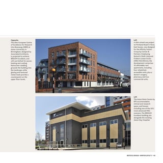 LLeefftt
The Aston Brain Centre by
RPS accommodates
clinical and research
space, and houses
including one of the UK’s
most advanced MEG
scanners.The BREEAM
Excellent building sits
alongside the existing
Aston Day Hospital.
OOppppoossiittee
The £6m European Centre
of Excellence for Research
into Bioenergy (EBRI) at
Aston University in
Birmingham, designed by
Associated Architects,
is projected to achieve
BREEAM Excellent, and
will use biofuel for power,
heating and cooling.
Rainscreen cladding
grounds the building into
the landscape while
glazing and textured
metal mesh provide a
counterpoint on the
upper floor levels.
IBSTOCK DESIGN • WINTER 2016/17 • 43
LLeefftt
A £6m mixed-use project
on Portland Road in Hove,
East Sussex, was designed
for the Affinity Sutton
Group by Conran &
Partners. Employing
Ibstock’s Multi coloured
Fireborn Linear bricks
(490x102x50mm), the
development comprises
35 affordable rent
apartments, including
four wheelchair-
accessible units, plus a
doctor’s surgery,
pharmacy and two
commercial units.
 