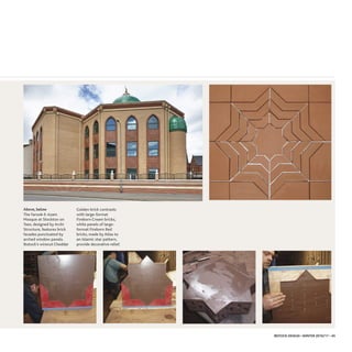 IBSTOCK DESIGN • WINTER 2016/17 • 45
AAbboovvee,, bbeellooww
The Farook-E-Azam
Mosque at Stockton on
Tees, designed by Archi
Structure, features brick
facades punctuated by
arched window panels.
Ibstock’s wirecut Cheddar
Golden brick contrasts
with large-format
Fireborn Cream bricks,
while panels of large-
format Fireborn Red
bricks, made by Atlas to
an Islamic star pattern,
provide decorative relief.
 