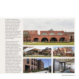 IBSTOCK DESIGN • WINTER 2016/17 • 5
In addition, Ibstock-Kevington
products were used in the Newport
Street Gallery (by Caruso St John
Architects), which picked up the
Supreme Award. The innovative
project used precast lintels and
beams, together with CNC-cut
brickwork, all of which were
manufactured by Ibstock-Kevington.
Merchant Taylors’ School Design
Centre (mid-left, ph: Mark Hadden),
another Ibstock project, was
commended in the category of Best
Education Building.
“As brick continues to retain its
position as the number one
construction material of choice”,
says Andrew Halstead-Smith, group
marketing manager at Ibstock,
“we are seeing more innovative and
creative applications of brick, which
really showcase its tremendous
design capabilities. Architects,
specifiers and contractors are
pushing the boundaries in creating
breathtaking designs, as these award-
winning projects demonstrate. As a
result of these continued pioneering
applications, the calibre of builds
shortlisted at this year’s awards was
incredibly high, so to have three
projects where Ibstock bricks were
used receiving awards, in addition to
playing a part in the Supreme Award
winner, is testament to the versatility
of Ibstock’s wide-range of options.”
 