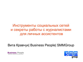 Инструменты социальных сетей
и секреты работы с журналистами
для личных ассистентов
Вита Кравчук| Business People| SMMGroup

 