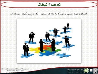 8
‫باشد‬‫می‬‫گیرنده‬ ‫چند‬ ‫یا‬‫یک‬‫و‬‫فرستنده‬ ‫چند‬‫یا‬ ‫یک‬‫بین‬‫مقصود‬‫درک‬‫و‬‫انتقال‬.
‫ارتباطات‬ ‫تعریف‬
Advanced Organizational Behavior Management
Dr.Varzeshkar Ahmad.2010
 
