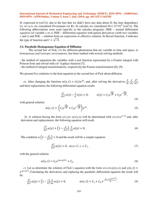 =0.003997 [cm], for t=1.5552x107[s]). 
3. MATHEMATICAL MODELLING OF DIFFUSION 
The equations that describe the diffusion are parabolic partial derivatives, and the 
mathematical models are based on three remarkable laws: 
- the equation of heat or the Fick second law for diffusion 

 

   
 

, (1) 
- convection-diffusion equation 

 

   
 

   
 

 
, (2) 
- and parabolic-diffusion equation 

 

   
 

  
 

, (3) 
where w(x,t) represents the practical value of a concentration, expressed in [mg/cm3], x is a 
distance and t, time. 
As a particular case, there is the function f(x)=e-x, n order to explain the decrease of 
concentration in time: this decreases from the air-rust interface (outer air) towards rust-metal 
interface (towards the interior). The study in one dimension has been imposed by a diffusion named 
 