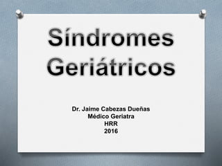 Dr. Jaime Cabezas Dueñas
Médico Geriatra
HRR
2016
 