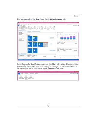 Chapter 1
[ 3 ]
This is an example of the Role Center for the Order Processor role:
Depending on the Role Center you are on, the ribbon will contain different reports.
You can also access reports on other pages. For example, you can access reports in
the menu at the top of the window on the Customer Card page:
 