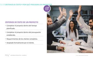 GESTIÓN DE PROYECTOS • SESIÓN 01 © ISIL. Todos los derechos reservados
• Completar el proyecto dentro del tiempo
planificado.
• Completar el proyecto dentro del presupuesto
establecido.
• Requerimientos de los clientes completos.
• Aceptado formalmente por el cliente.
CRITERIOS DE ÉXITO DE UN PROYECTO
CRITERIOS DE ÉXITO Y POR QUÉ FRACASAN LOS PROYECTOS
 