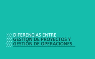 GESTIÓN DE PROYECTOS • SESIÓN 01 © ISIL. Todos los derechos reservados
DIFERENCIAS ENTRE
GESTIÓN DE PROYECTOS Y
GESTIÓN DE OPERACIONES
 