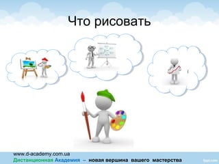 www.d-academy.com.ua
Дистанционная Академия – новая вершина вашего мастерства
Что рисовать
картинкикартинки
схемысхемы
графикиграфики
 