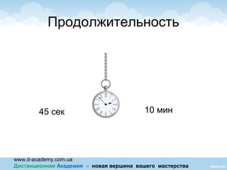 www.d-academy.com.ua
Дистанционная Академия – новая вершина вашего мастерства
Продолжительность
45 сек 10 мин
 