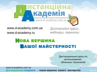 www.d-academy.com.ua
Дистанционная Академия – новая вершина вашего мастерства
www.d-academy.com.ua
www.d-academy.ru
Дистанційні курси,
вебінари, тренінги
ННОВА ВЕРШИНА
ВВАШОЇ МАЙСТЕРНОСТІ
Дистанционные курсы по
использованию
облачных технологий
Дистанционные курсы по
использованию
облачных технологий
 