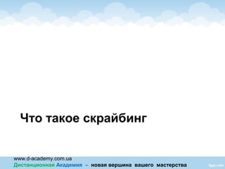 www.d-academy.com.ua
Дистанционная Академия – новая вершина вашего мастерства
Что такое скрайбинг
 